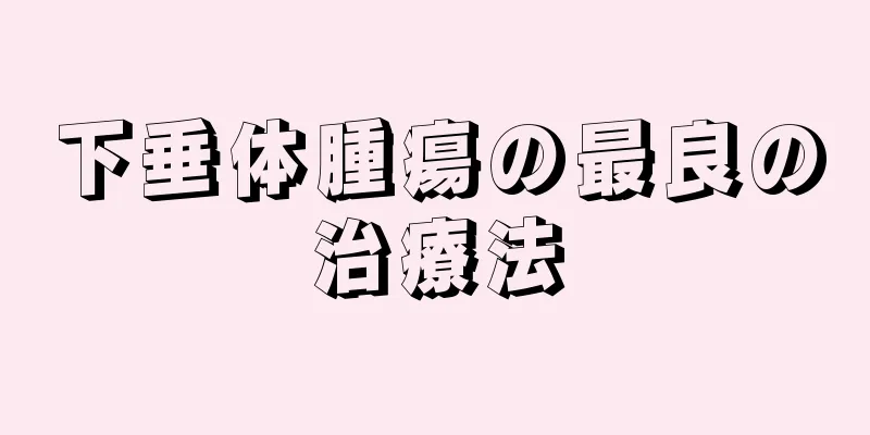 下垂体腫瘍の最良の治療法