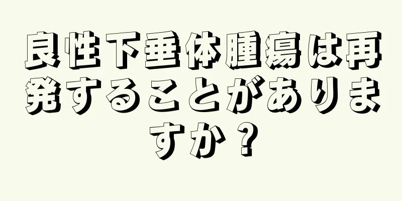 良性下垂体腫瘍は再発することがありますか？