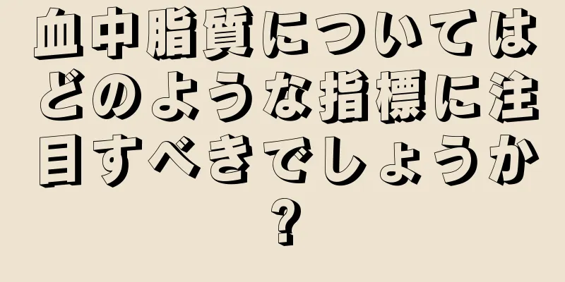 血中脂質についてはどのような指標に注目すべきでしょうか?