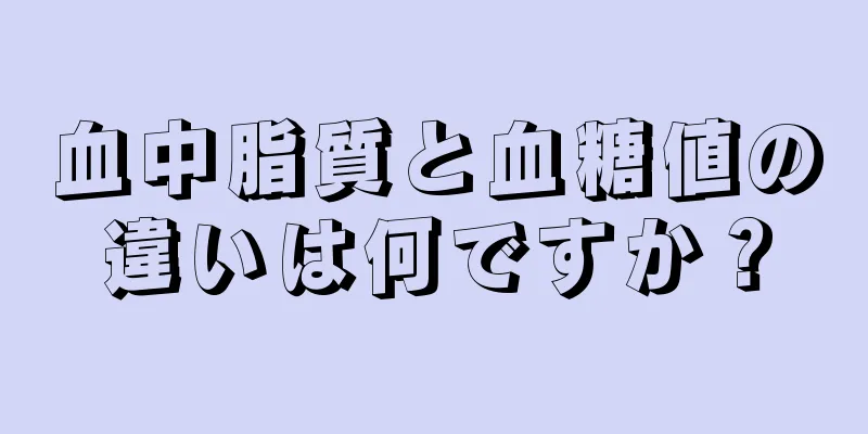 血中脂質と血糖値の違いは何ですか？