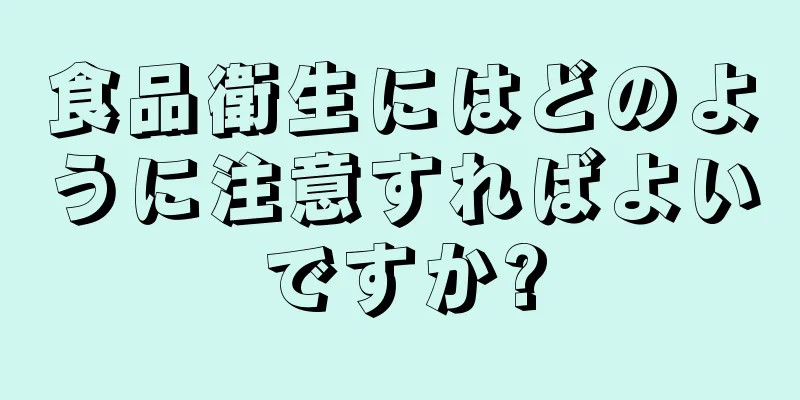 食品衛生にはどのように注意すればよいですか?