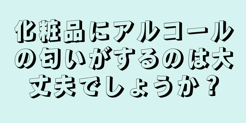 化粧品にアルコールの匂いがするのは大丈夫でしょうか？