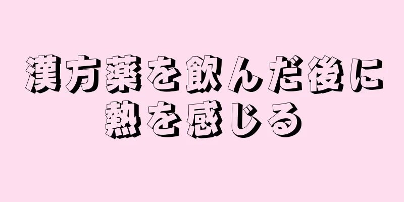 漢方薬を飲んだ後に熱を感じる