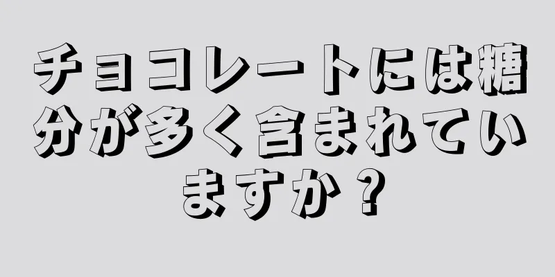 チョコレートには糖分が多く含まれていますか？