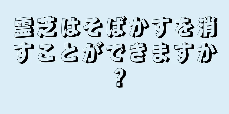 霊芝はそばかすを消すことができますか？