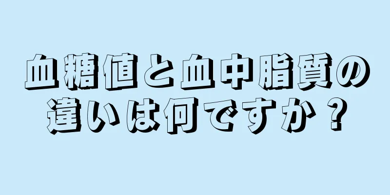 血糖値と血中脂質の違いは何ですか？