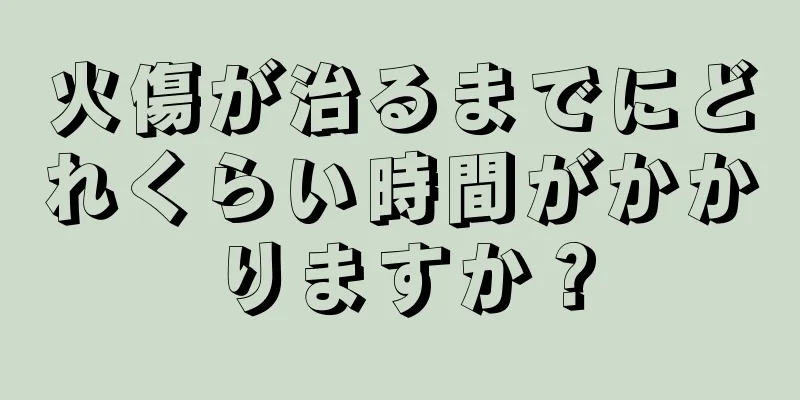 火傷が治るまでにどれくらい時間がかかりますか？