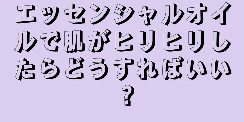 エッセンシャルオイルで肌がヒリヒリしたらどうすればいい？