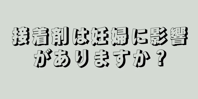 接着剤は妊婦に影響がありますか？