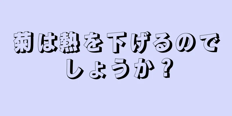 菊は熱を下げるのでしょうか？