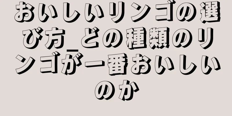 おいしいリンゴの選び方_どの種類のリンゴが一番おいしいのか