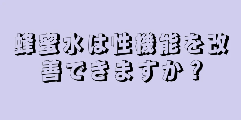 蜂蜜水は性機能を改善できますか？