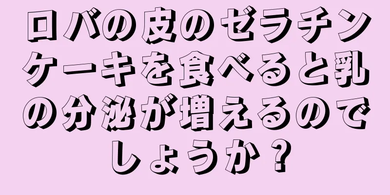 ロバの皮のゼラチンケーキを食べると乳の分泌が増えるのでしょうか？