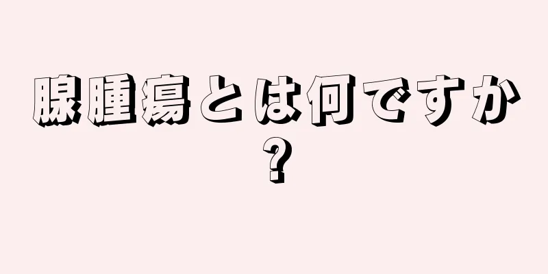 腺腫瘍とは何ですか?