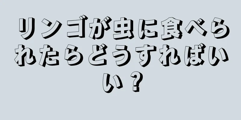 リンゴが虫に食べられたらどうすればいい？