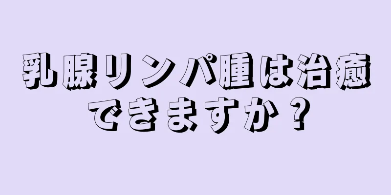 乳腺リンパ腫は治癒できますか？