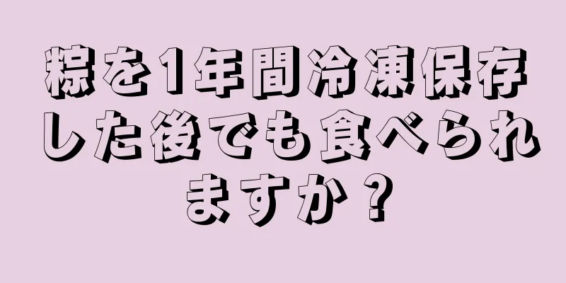 粽を1年間冷凍保存した後でも食べられますか？