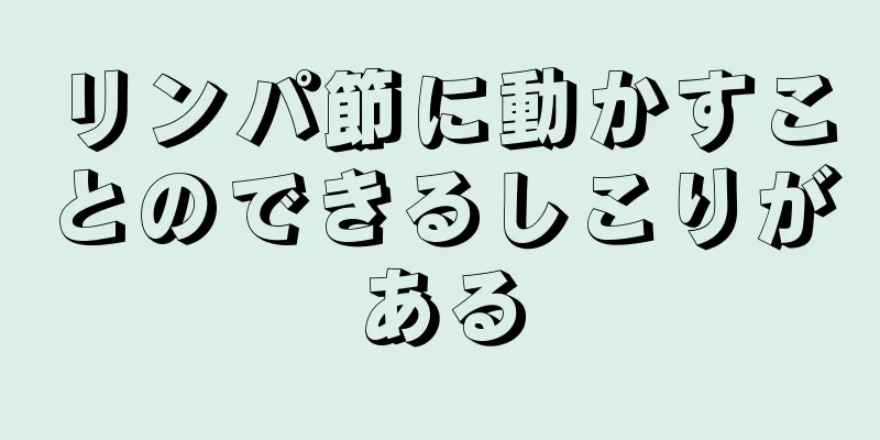 リンパ節に動かすことのできるしこりがある