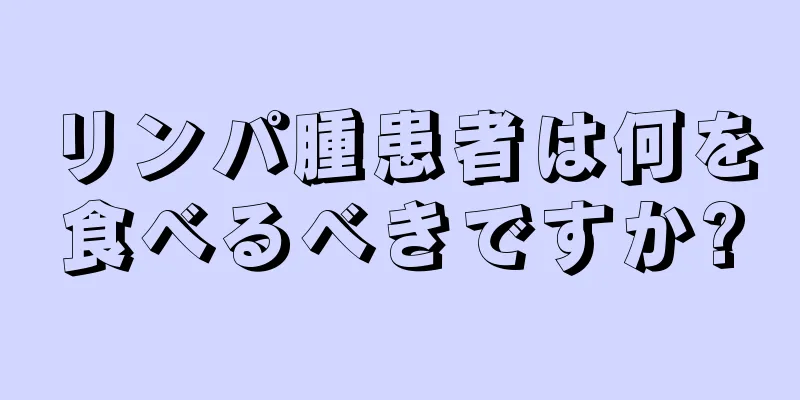 リンパ腫患者は何を食べるべきですか?