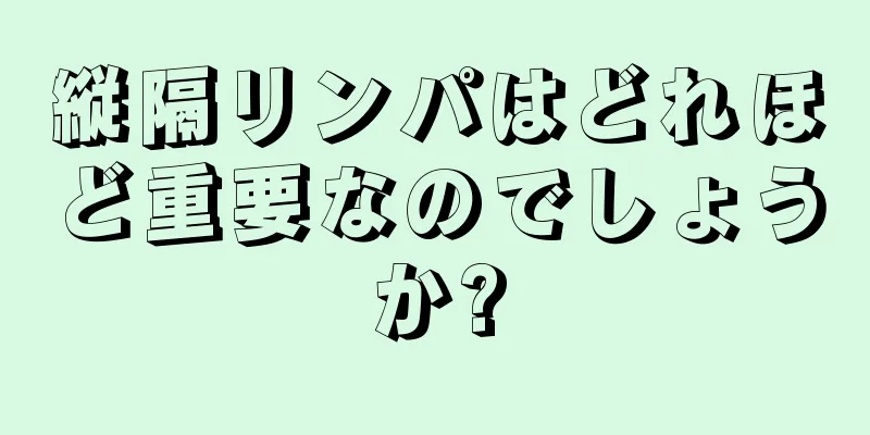 縦隔リンパはどれほど重要なのでしょうか?