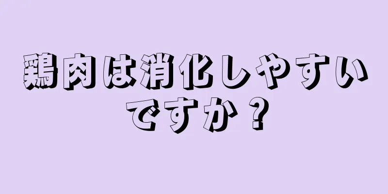 鶏肉は消化しやすいですか？