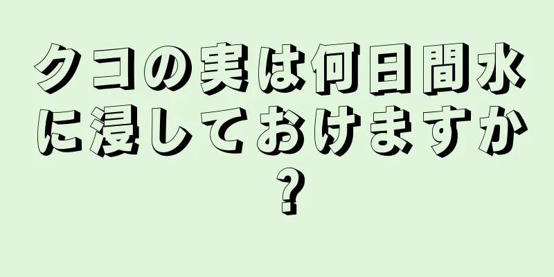 クコの実は何日間水に浸しておけますか？