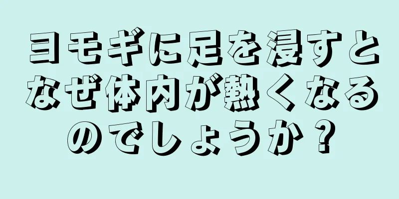 ヨモギに足を浸すとなぜ体内が熱くなるのでしょうか？