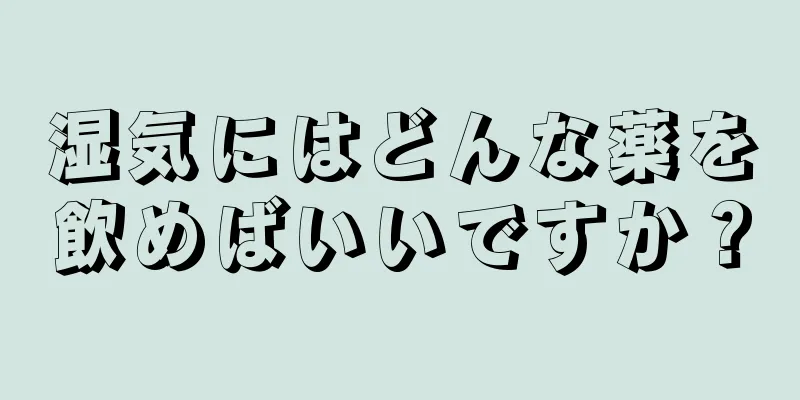 湿気にはどんな薬を飲めばいいですか？