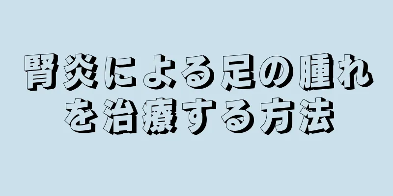 腎炎による足の腫れを治療する方法