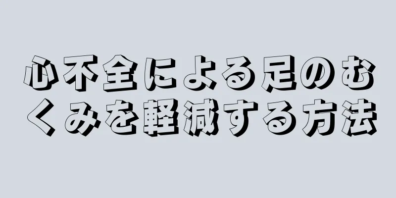 心不全による足のむくみを軽減する方法