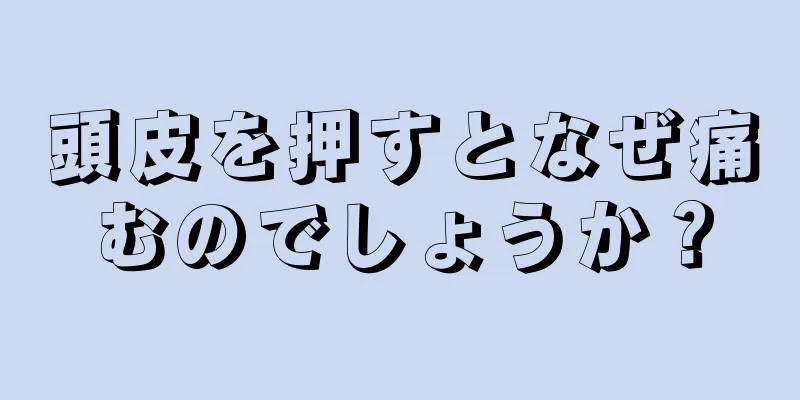 頭皮を押すとなぜ痛むのでしょうか？