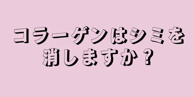 コラーゲンはシミを消しますか？