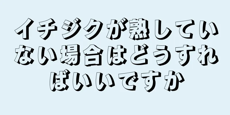 イチジクが熟していない場合はどうすればいいですか