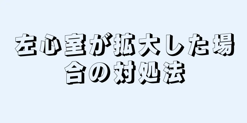 左心室が拡大した場合の対処法