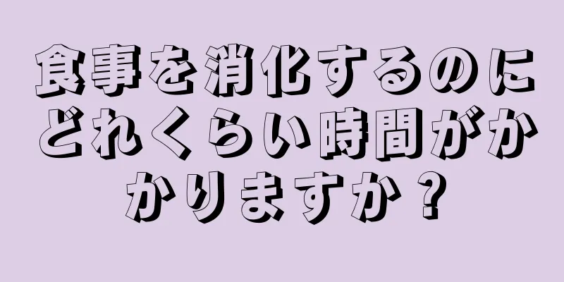 食事を消化するのにどれくらい時間がかかりますか？