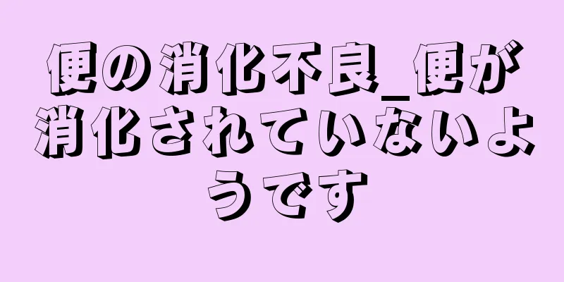 便の消化不良_便が消化されていないようです