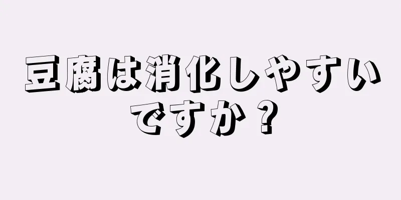 豆腐は消化しやすいですか？