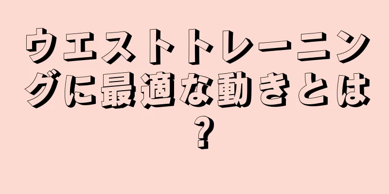 ウエストトレーニングに最適な動きとは？