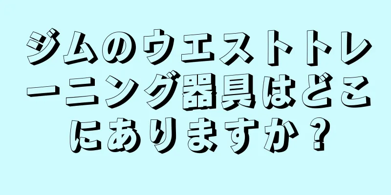 ジムのウエストトレーニング器具はどこにありますか？