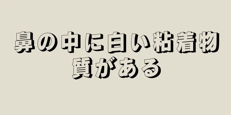 鼻の中に白い粘着物質がある