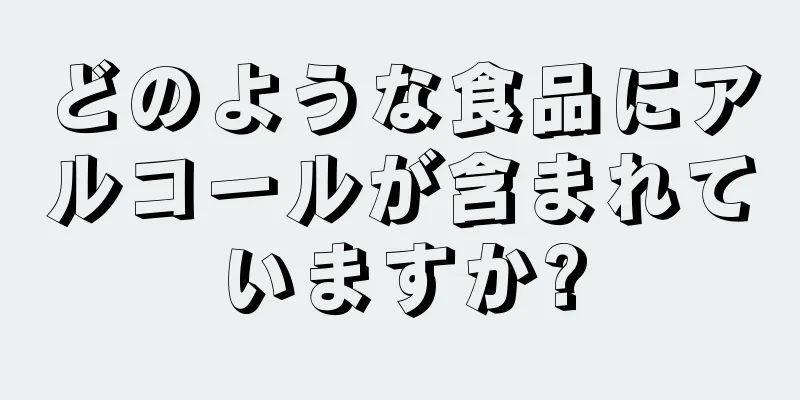 どのような食品にアルコールが含まれていますか?