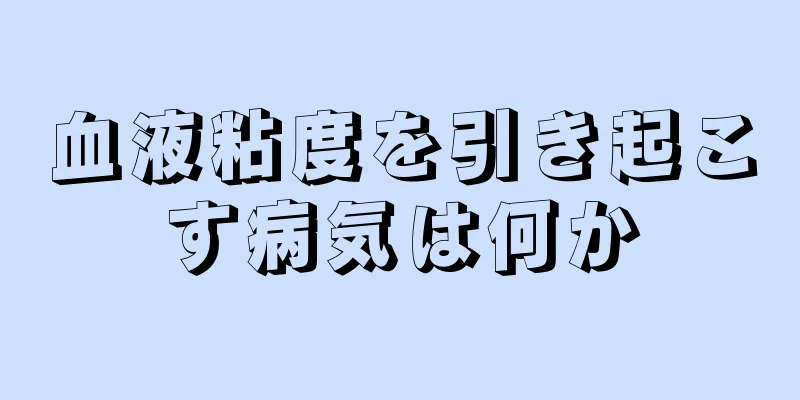 血液粘度を引き起こす病気は何か