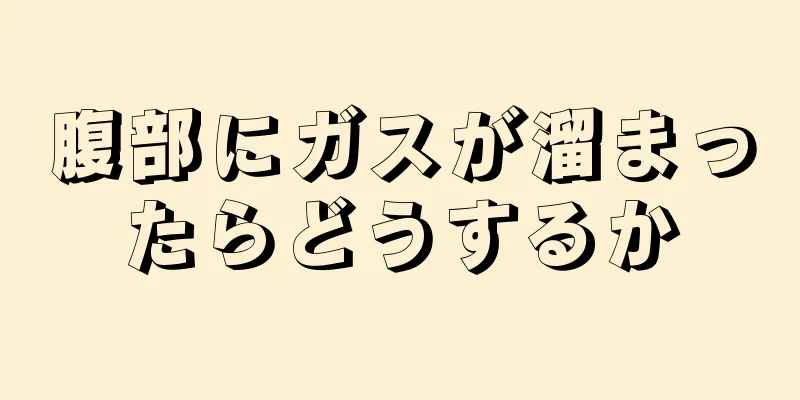 腹部にガスが溜まったらどうするか