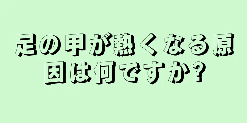 足の甲が熱くなる原因は何ですか?