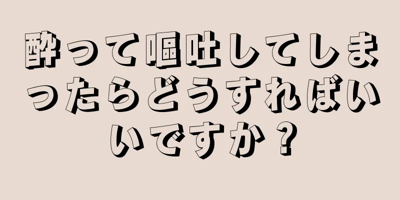 酔って嘔吐してしまったらどうすればいいですか？