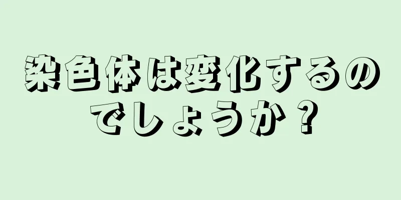 染色体は変化するのでしょうか？