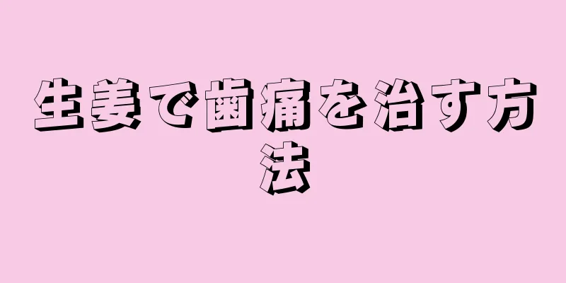 生姜で歯痛を治す方法