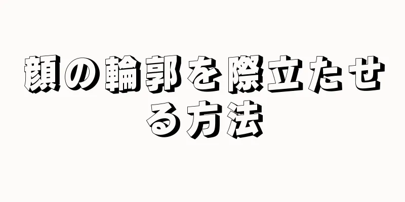 顔の輪郭を際立たせる方法