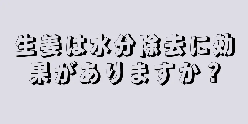 生姜は水分除去に効果がありますか？