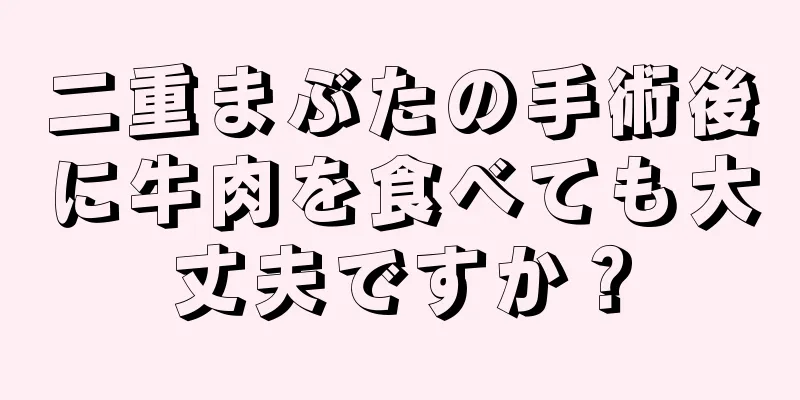 二重まぶたの手術後に牛肉を食べても大丈夫ですか？